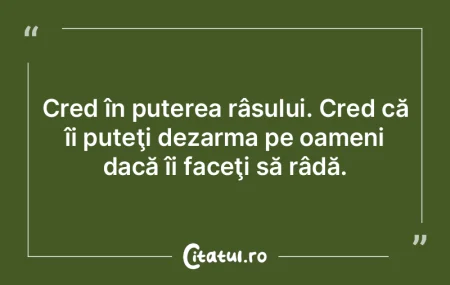 Cred în puterea râsului. Cred că îi ...
