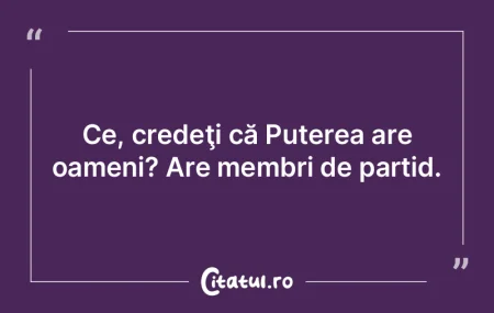 Ce, credeţi că Puterea are oameni? Are...