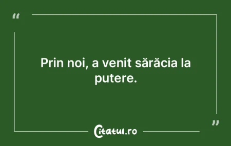 Prin noi, a venit sărăcia la putere.