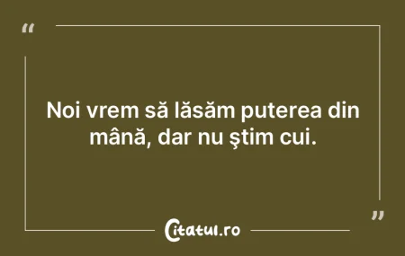 Noi vrem să lăsăm puterea din mână,... Noi vrem să lăsăm puterea din mână,...