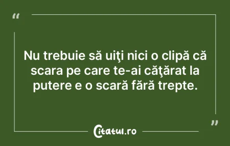Nu trebuie să uiţi nici o clipă că s...
