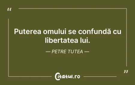 Puterea omului se confundă cu libertate... Puterea omului se confundă cu libertate...