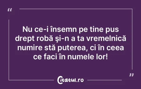 Nu ce-i însemn pe tine pus drept robă ... Nu ce-i însemn pe tine pus drept robă ...
