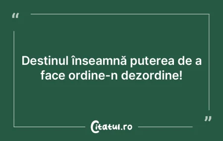 Destinul înseamnă puterea de a face or... Destinul înseamnă puterea de a face or...