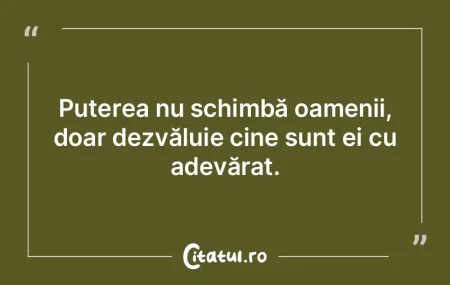Puterea nu schimbă oamenii, doar dezvă... Puterea nu schimbă oamenii, doar dezvă...