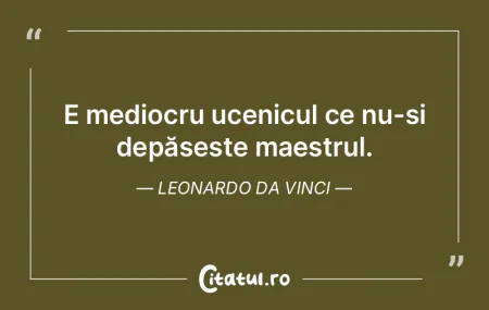 E mediocru ucenicul ce nu-și depășeș...