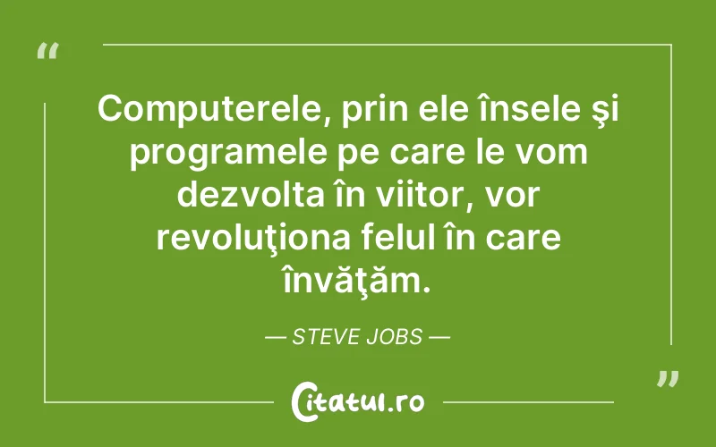 Computerele, prin ele însele şi programele pe care le vom dezvolta în viitor, vor revoluţiona felul în care învăţăm. Steve Jobs