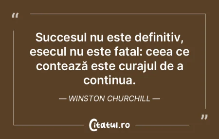 Succesul nu este definitiv, eșecul nu e...
