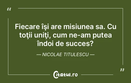 Fiecare îşi are misiunea sa. Cu toţii...