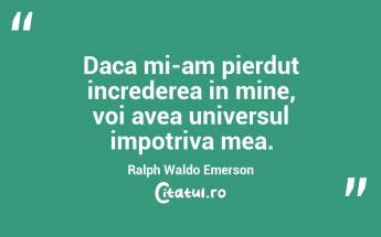Daca mi-am pierdut increderea in mine, voi avea universul impotriva mea. Ralph Waldo Emerson...