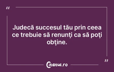 Judecă succesul tău prin ceea ce trebu... Judecă succesul tău prin ceea ce trebu...