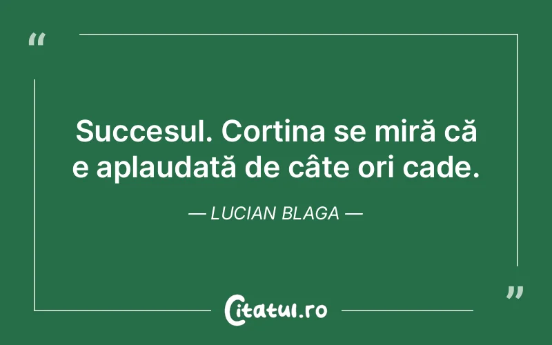 Succesul. Cortina se miră că e aplaudată de câte ori cade. Lucian Blaga