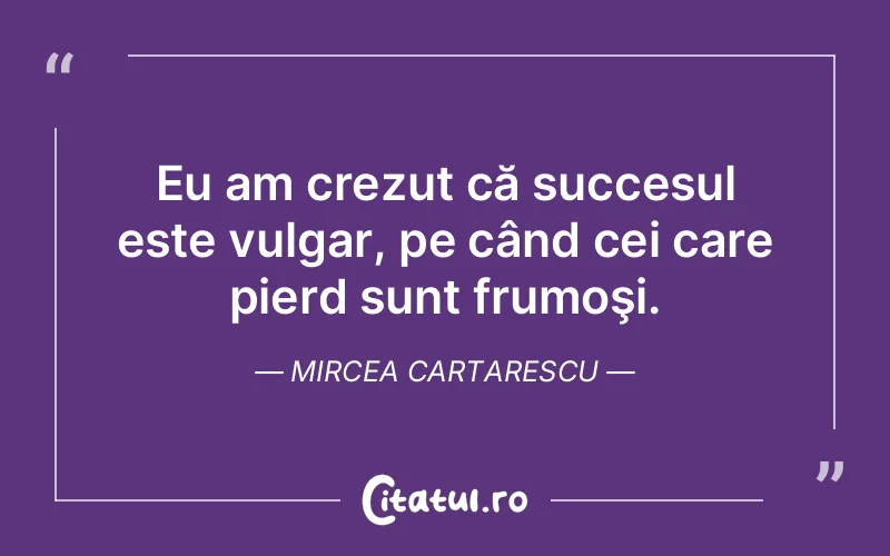 Citat Mircea Cartarescu - citate motivationale