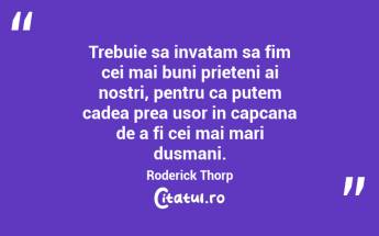 Trebuie sa invatam sa fim cei mai buni prieteni ai nostri, pentru ca putem cadea prea usor in capcana de a fi cei mai mari dusmani. Roderick Thorp...