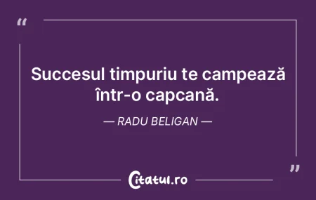 Succesul timpuriu te campează într-o c... Succesul timpuriu te campează într-o c...