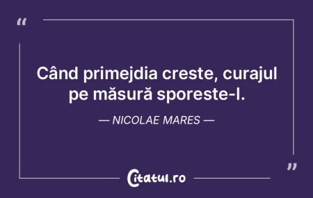 Când primejdia crește, curajul pe măs...