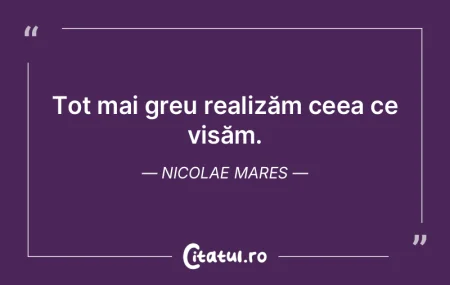 Tot mai greu realizăm ceea ce visăm. N... Tot mai greu realizăm ceea ce visăm. N...