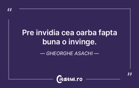 Pre invidia cea oarba fapta buna o invin...