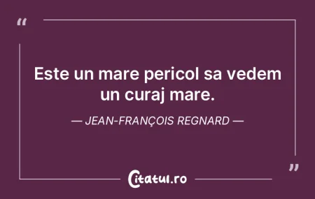 Este un mare pericol sa vedem un curaj m... Este un mare pericol sa vedem un curaj m...