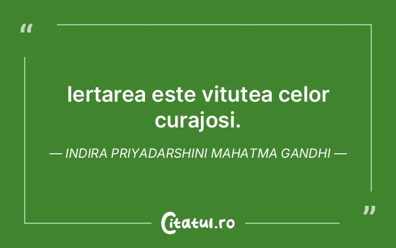 Iertarea este vitutea celor curajosi. Indira Priyadarshini Mahatma Gandhi