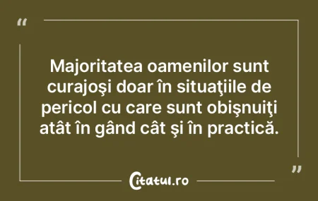 Majoritatea oamenilor sunt curajoşi doa...