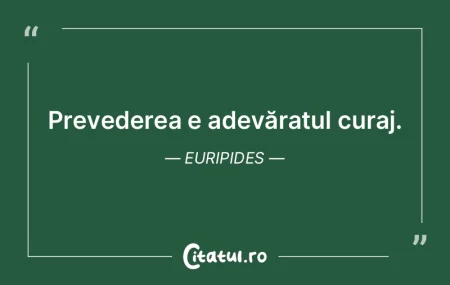 Prevederea e adevăratul curaj. Euripide...