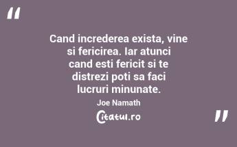 Cand increderea exista, vine si fericirea. Iar atunci cand esti fericit si te distrezi poti sa faci lucruri minunate. Joe Namath...