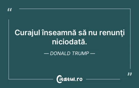 Curajul înseamnă să nu renunţi nicio... Curajul înseamnă să nu renunţi nicio...