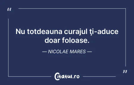 Nu totdeauna curajul ţi-aduce doar folo... Nu totdeauna curajul ţi-aduce doar folo...