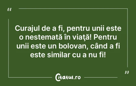 Curajul de a fi, pentru unii este o nest... Curajul de a fi, pentru unii este o nest...