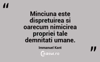Minciuna este dispretuirea si oarecum nimicirea propriei tale demnitati umane. Immanuel Kant...
