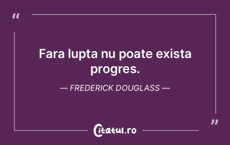 Fara lupta nu poate exista progres. Fred... Fara lupta nu poate exista progres. Fred...