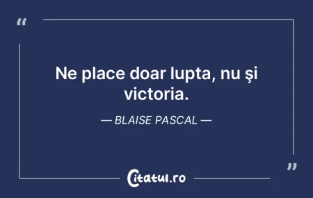 Ne place doar lupta, nu şi victoria. Bl...
