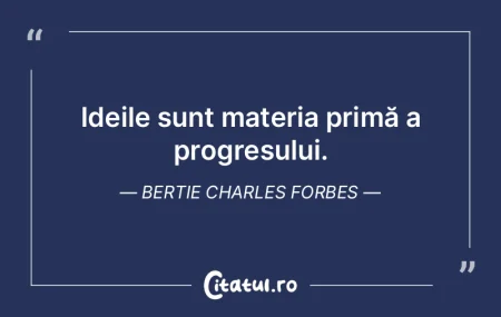 Ideile sunt materia primă a progresului... Ideile sunt materia primă a progresului...