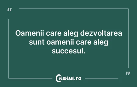 Oamenii care aleg dezvoltarea sunt oamen...