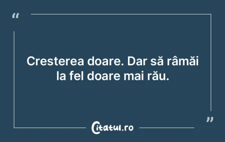Cresterea doare. Dar să râmăi la fel ...
