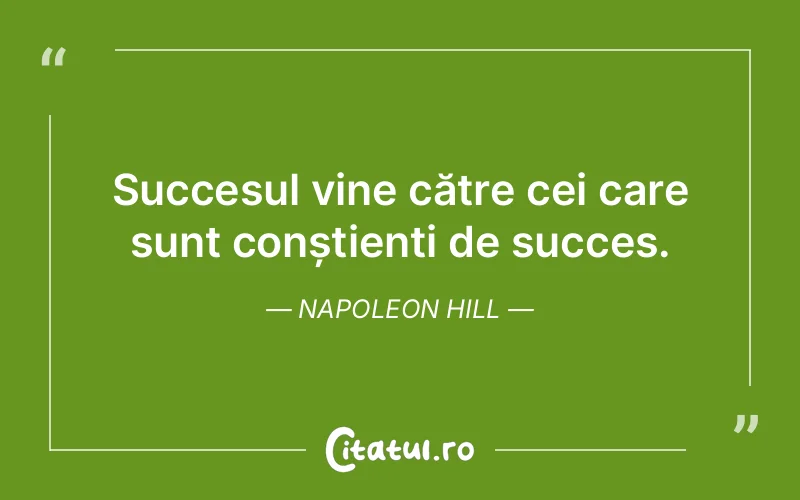 Succesul vine către cei care sunt conștienți de succes. Napoleon Hill