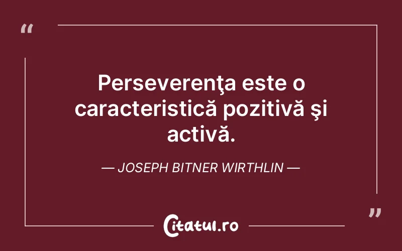 Perseverenţa este o caracteristică pozitivă şi activă. Joseph Bitner Wirthlin