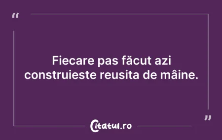Citeste si: Fiecare pas făcut azi construieste reuși...