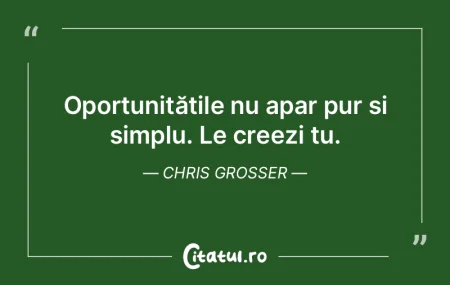 Oportunitățile nu apar pur și simplu....