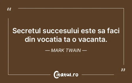 Secretul succesului este sa faci din voc...