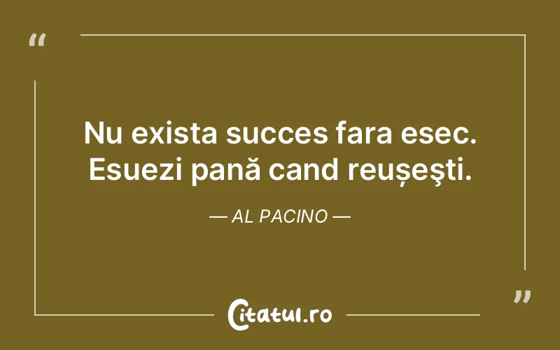 Nu exista succes fara esec. Esuezi pană cand reușeşti. Al Pacino