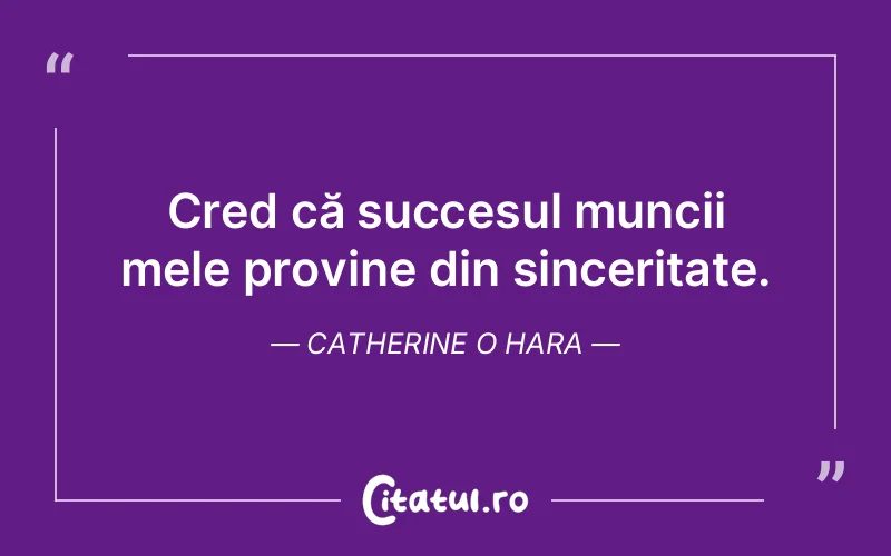 Cred că succesul muncii mele provine din sinceritate. Catherine O Hara