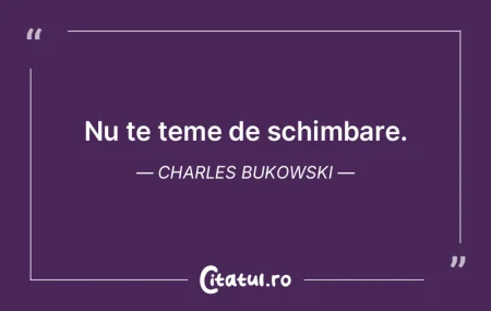 Nu te teme de schimbare. Charles Bukowsk...