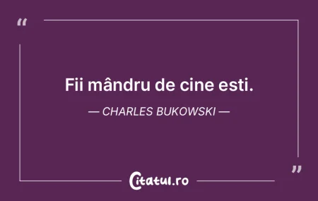Fii mândru de cine ești. Charles Bukow...