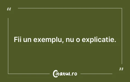 Fii un exemplu, nu o explicație. Fii un exemplu, nu o explicație.