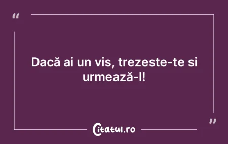 Dacă ai un vis, trezește-te și urmeaz...