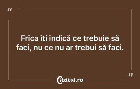 Frica îți indică ce trebuie să faci,...