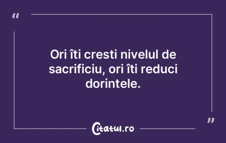 Ori îți crești nivelul de sacrificiu,... Ori îți crești nivelul de sacrificiu,...