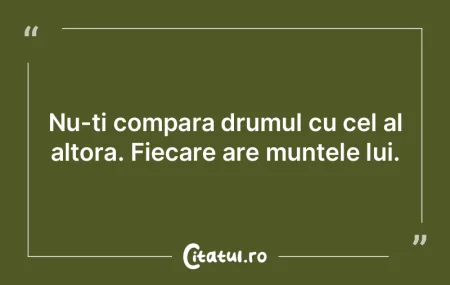 Nu-ți compara drumul cu cel al altora. ... Nu-ți compara drumul cu cel al altora. ...